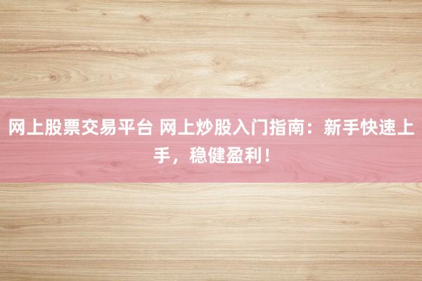 网上股票交易平台 网上炒股入门指南：新手快速上手，稳健盈利！