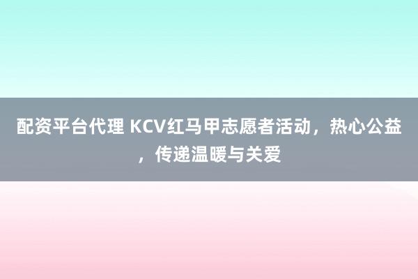 配资平台代理 KCV红马甲志愿者活动，热心公益，传递温暖与关爱