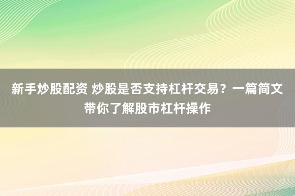新手炒股配资 炒股是否支持杠杆交易？一篇简文带你了解股市杠杆操作