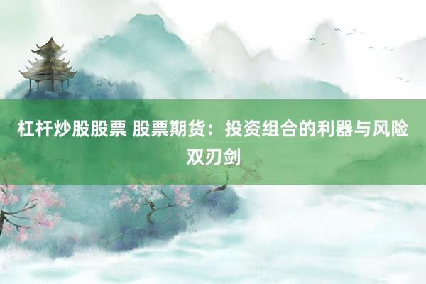 杠杆炒股股票 股票期货：投资组合的利器与风险双刃剑