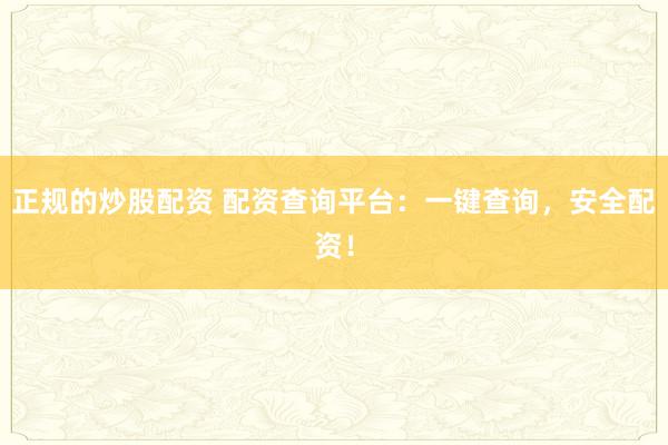 正规的炒股配资 配资查询平台：一键查询，安全配资！