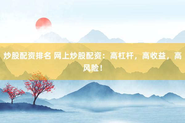 炒股配资排名 网上炒股配资：高杠杆，高收益，高风险！