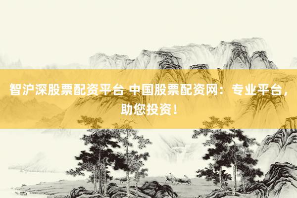智沪深股票配资平台 中国股票配资网：专业平台，助您投资！