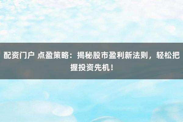 配资门户 点盈策略：揭秘股市盈利新法则，轻松把握投资先机！