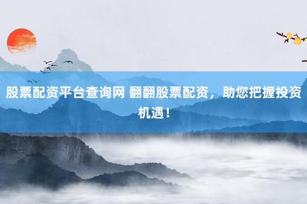 股票配资平台查询网 翻翻股票配资，助您把握投资机遇！