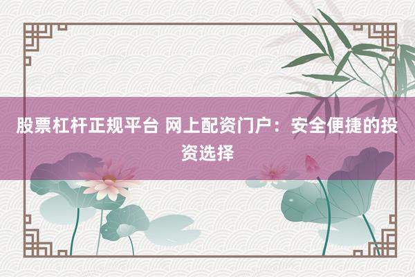 股票杠杆正规平台 网上配资门户：安全便捷的投资选择