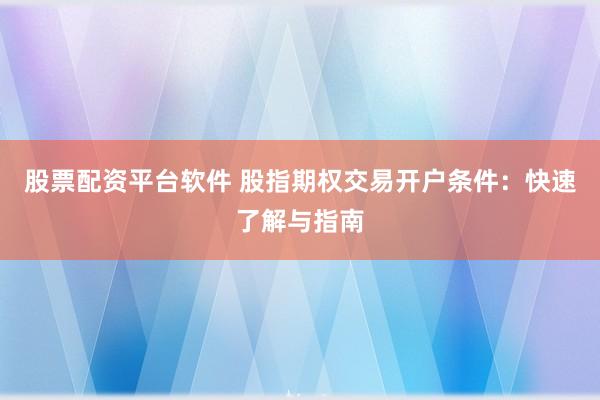 股票配资平台软件 股指期权交易开户条件：快速了解与指南