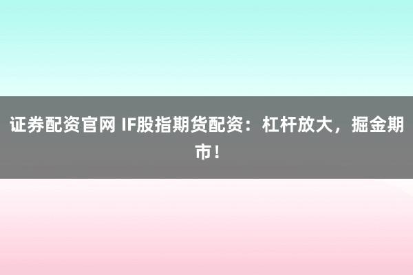 证券配资官网 IF股指期货配资：杠杆放大，掘金期市！