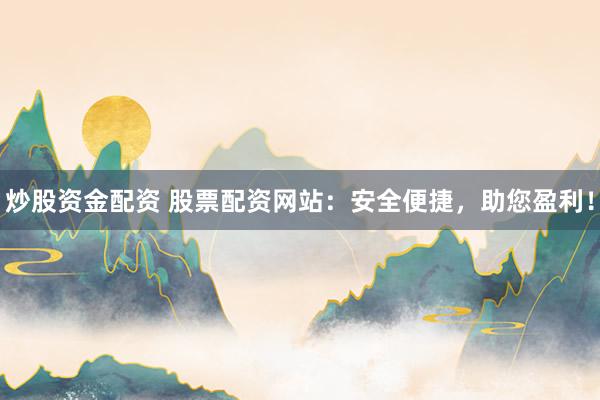 炒股资金配资 股票配资网站：安全便捷，助您盈利！