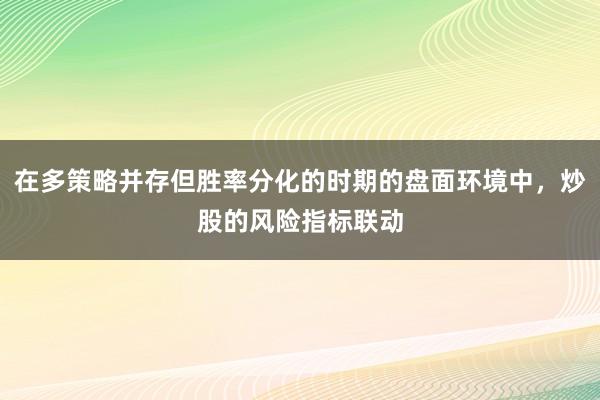 在多策略并存但胜率分化的时期的盘面环境中，炒股的风险指标联动
