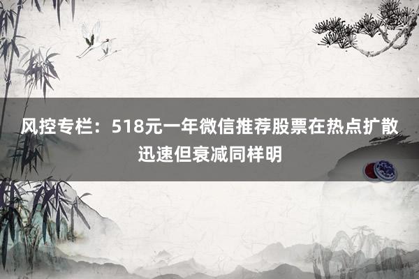 风控专栏：518元一年微信推荐股票在热点扩散迅速但衰减同样明
