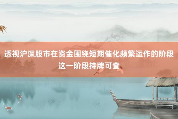 透视沪深股市在资金围绕短期催化频繁运作的阶段这一阶段持牌可查