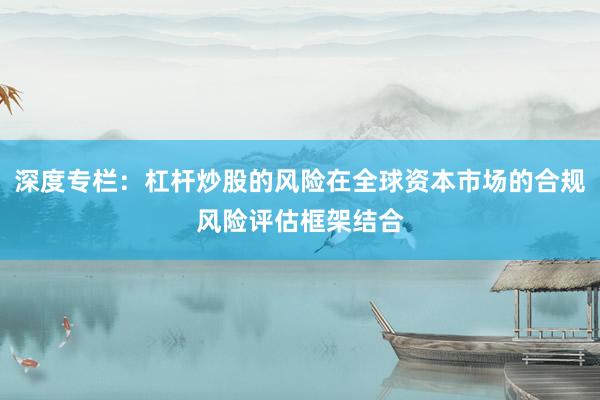 深度专栏：杠杆炒股的风险在全球资本市场的合规风险评估框架结合