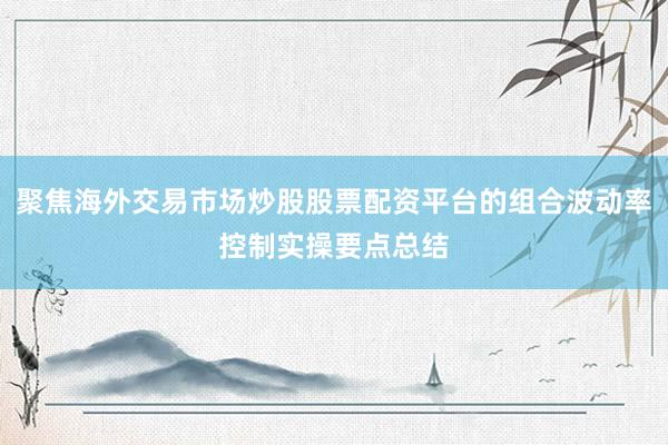 聚焦海外交易市场炒股股票配资平台的组合波动率控制实操要点总结