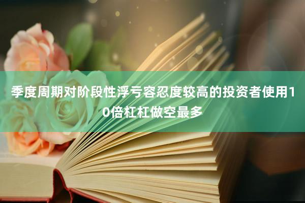 季度周期对阶段性浮亏容忍度较高的投资者使用10倍杠杠做空最多