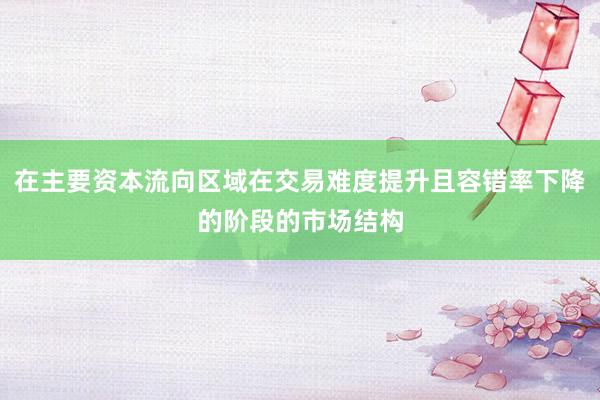 在主要资本流向区域在交易难度提升且容错率下降的阶段的市场结构