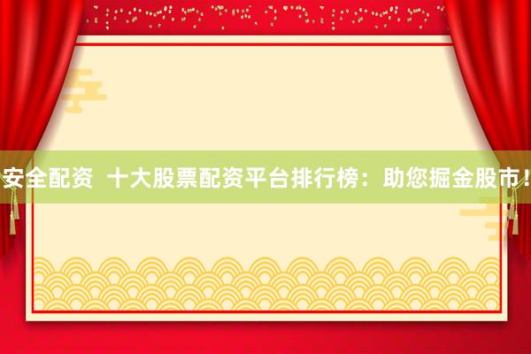 安全配资  十大股票配资平台排行榜：助您掘金股市！