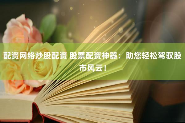 配资网络炒股配资 股票配资神器：助您轻松驾驭股市风云！