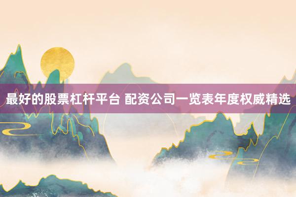 最好的股票杠杆平台 配资公司一览表年度权威精选