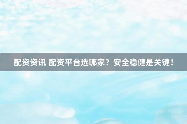 配资资讯 配资平台选哪家？安全稳健是关键！