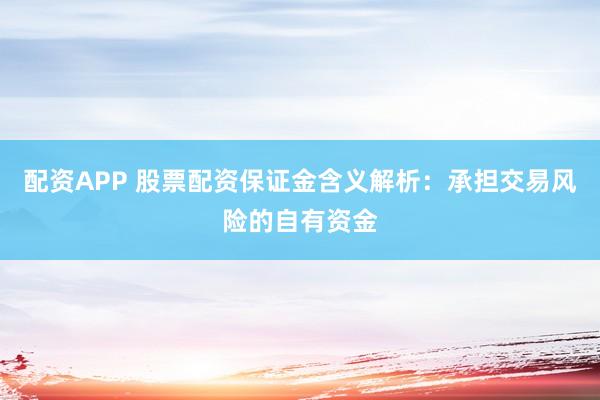 配资APP 股票配资保证金含义解析：承担交易风险的自有资金