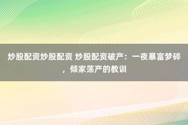炒股配资炒股配资 炒股配资破产：一夜暴富梦碎，倾家荡产的教训